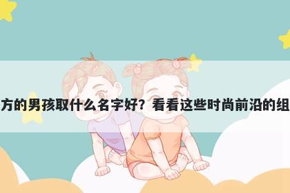 姓方的男孩取什么名字好？看看这些时尚前沿的组合