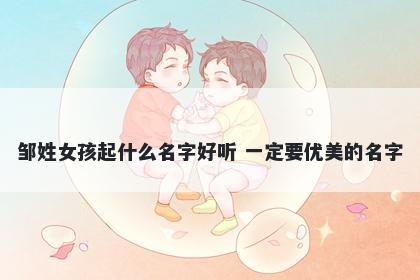 邹姓女孩起什么名字好听 一定要优美的名字