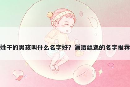 姓干的男孩叫什么名字好？潇洒飘逸的名字推荐