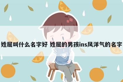 姓屈叫什么名字好 姓屈的男孩ins风洋气的名字