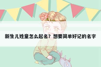 新生儿姓童怎么起名?想要简单好记的名字