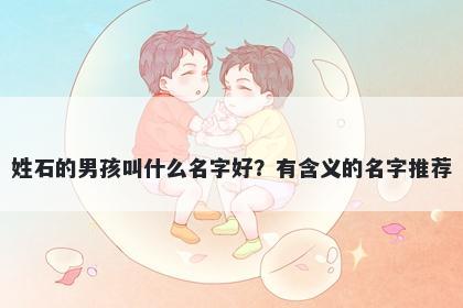姓石的男孩叫什么名字好？有含义的名字推荐