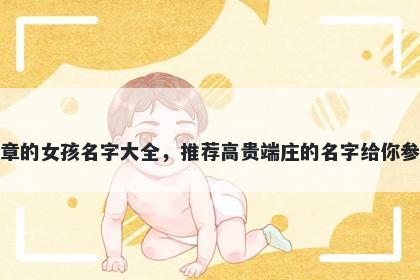 姓章的女孩名字大全,推荐高贵端庄的名字给你参考