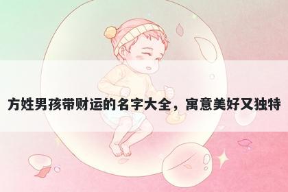 方姓男孩带财运的名字大全，寓意美好又独特