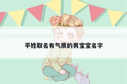 平姓取名有气质的男宝宝名字
