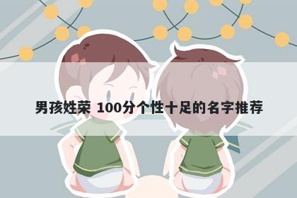 男孩姓荣 100分个性十足的名字推荐