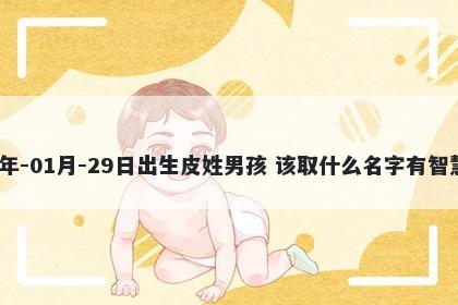 2026年-01月-29日出生皮姓男孩 该取什么名字有智慧才气