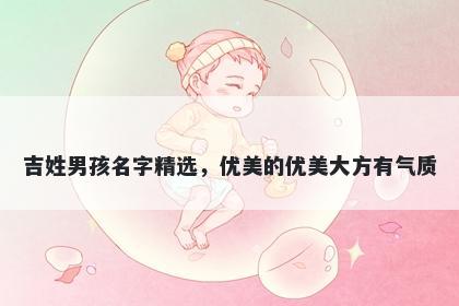 吉姓男孩名字精选，优美的优美大方有气质