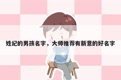 姓纪的男孩名字,大师推荐有新意的好名字