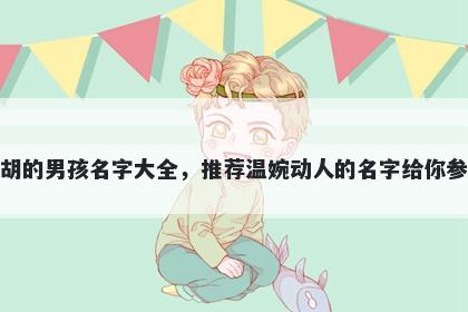 姓胡的男孩名字大全，推荐温婉动人的名字给你参考