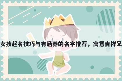 郝姓女孩起名技巧与有涵养的名字推荐，寓意吉祥又好听