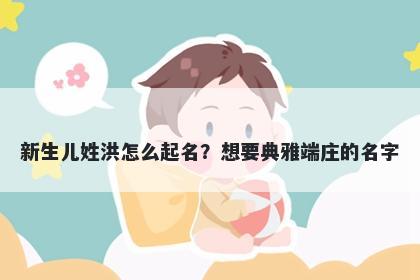 新生儿姓洪怎么起名？想要典雅端庄的名字
