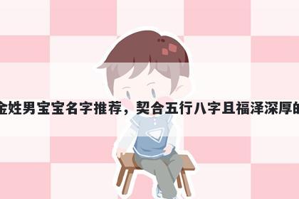 金姓男宝宝名字推荐，契合五行八字且福泽深厚的