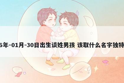 2026年-01月-30日出生谈姓男孩 该取什么名字独特优美