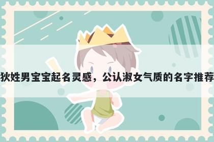 狄姓男宝宝起名灵感，公认淑女气质的名字推荐