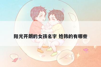 阳光开朗的女孩名字 姓韩的有哪些