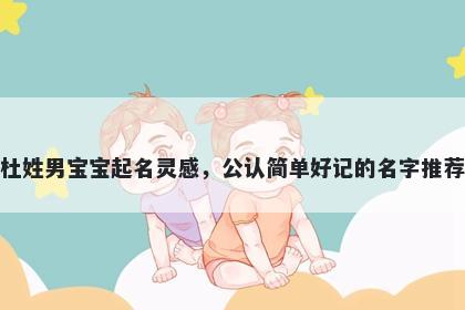 杜姓男宝宝起名灵感,公认简单好记的名字推荐