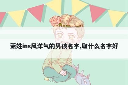 萧姓ins风洋气的男孩名字,取什么名字好