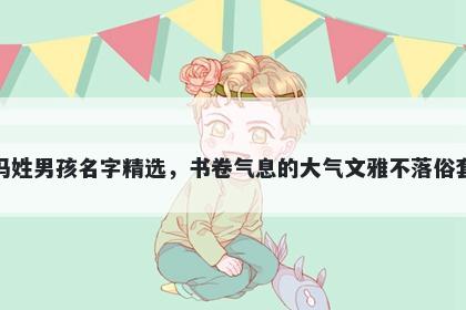 冯姓男孩名字精选，书卷气息的大气文雅不落俗套