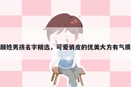 颜姓男孩名字精选，可爱俏皮的优美大方有气质
