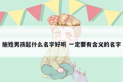 施姓男孩起什么名字好听 一定要有含义的名字