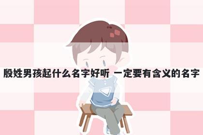 殷姓男孩起什么名字好听 一定要有含义的名字