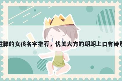 姓滕的女孩名字推荐，优美大方的朗朗上口有诗意