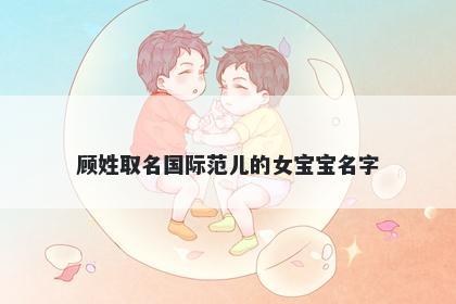 顾姓取名国际范儿的女宝宝名字