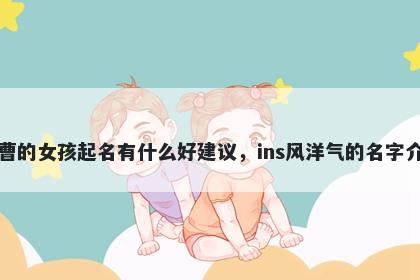 姓曹的女孩起名有什么好建议,ins风洋气的名字介绍