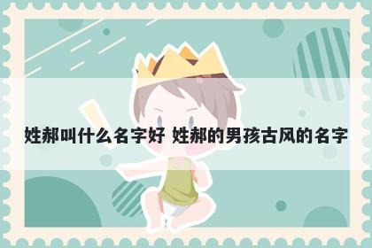 姓郝叫什么名字好 姓郝的男孩古风的名字