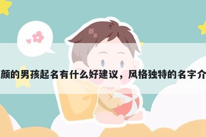姓颜的男孩起名有什么好建议，风格独特的名字介绍