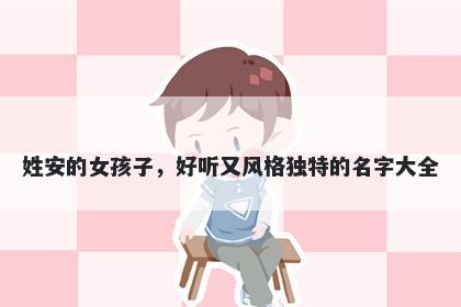 姓安的女孩子，好听又风格独特的名字大全