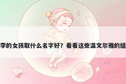 姓李的女孩取什么名字好?看看这些温文尔雅的组合