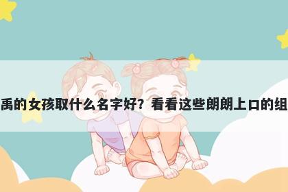 姓禹的女孩取什么名字好？看看这些朗朗上口的组合