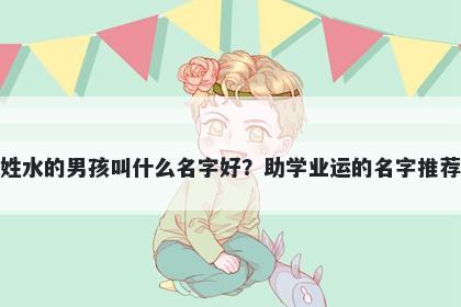 姓水的男孩叫什么名字好？助学业运的名字推荐