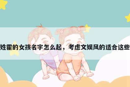 姓霍的女孩名字怎么起，考虑文娱风的适合这些