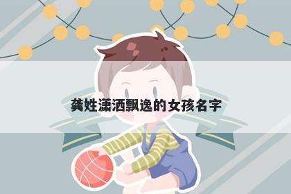 龚姓潇洒飘逸的女孩名字