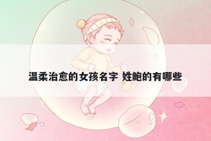 温柔治愈的女孩名字 姓鲍的有哪些