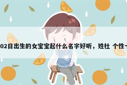 2026年-02月-02日出生的女宝宝起什么名字好听，姓杜 个性十足的名字推荐