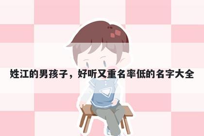 姓江的男孩子，好听又重名率低的名字大全