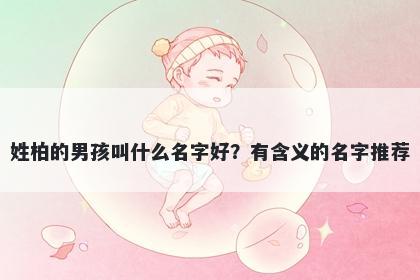姓柏的男孩叫什么名字好？有含义的名字推荐