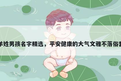 羊姓男孩名字精选，平安健康的大气文雅不落俗套