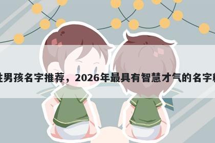 韩姓男孩名字推荐,2026年最具有智慧才气的名字精选