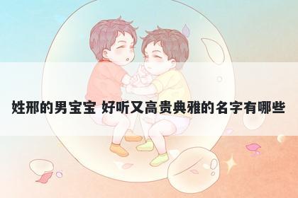 姓邢的男宝宝 好听又高贵典雅的名字有哪些