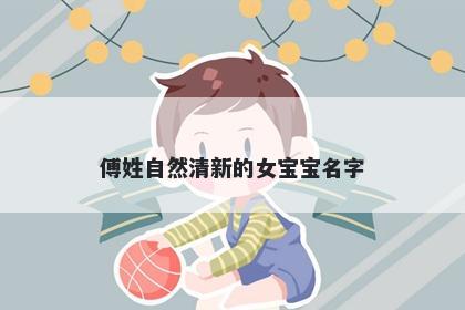 傅姓自然清新的女宝宝名字