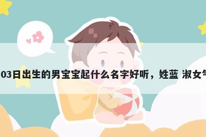 2026年-02月-03日出生的男宝宝起什么名字好听,姓蓝 淑女气质的名字推荐