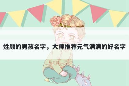 姓顾的男孩名字,大师推荐元气满满的好名字