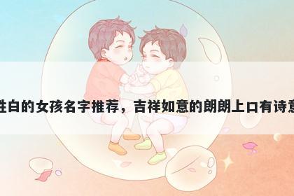 姓白的女孩名字推荐,吉祥如意的朗朗上口有诗意
