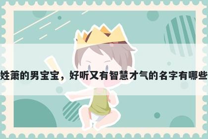 姓萧的男宝宝，好听又有智慧才气的名字有哪些