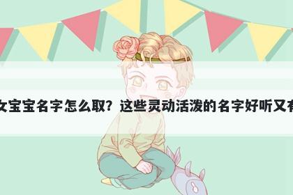 蓝姓女宝宝名字怎么取？这些灵动活泼的名字好听又有内涵